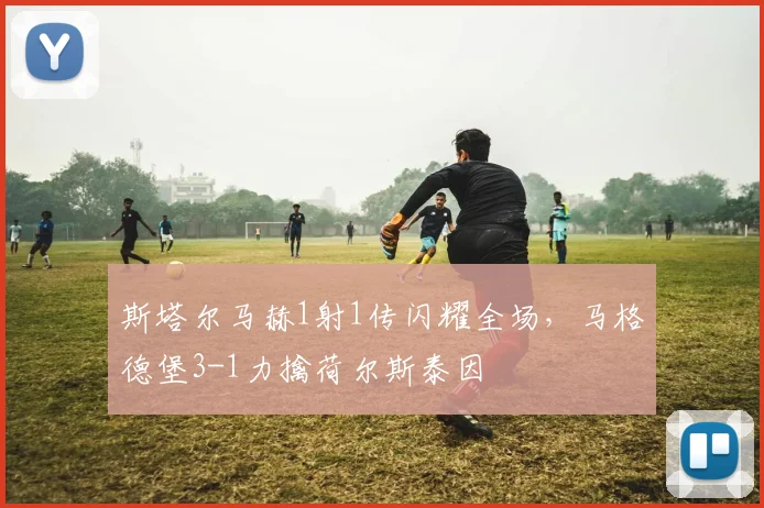 斯塔尔马赫1射1传闪耀全场,马格德堡3-1力擒荷尔斯泰因