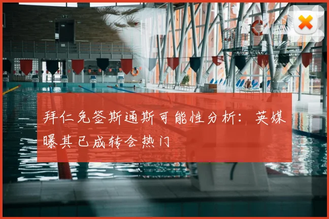 拜仁免签斯通斯可能性分析:英媒曝其已成转会热门