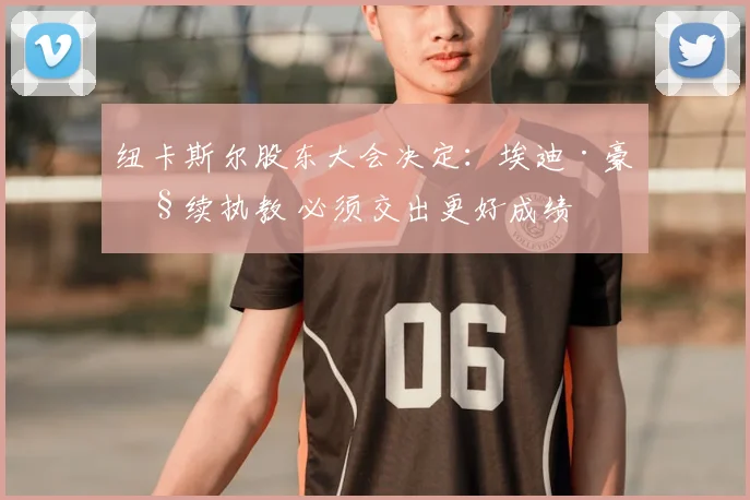 纽卡斯尔股东大会决定：埃迪·豪继续执教 必须交出更好成绩