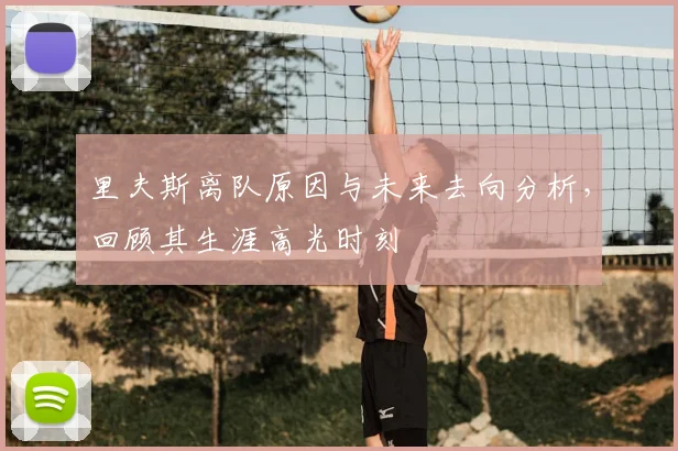 里夫斯离队原因与未来去向分析,回顾其生涯高光时刻